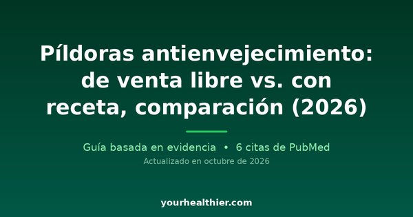 Píldoras antienvejecimiento: de venta libre vs. con receta, comparación (2026)
