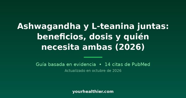 Ashwagandha y L-teanina juntas: beneficios, dosis y quién necesita ambas (2026)