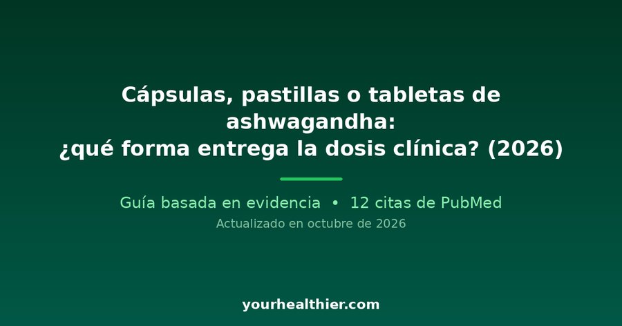 Cápsulas, pastillas o tabletas de ashwagandha: ¿qué forma entrega la dosis clínica? (2026)