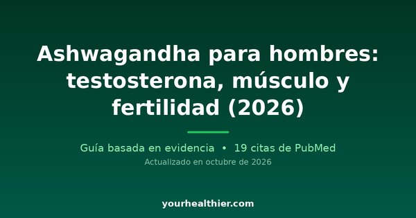 Ashwagandha para hombres: testosterona, músculo y fertilidad (2026)