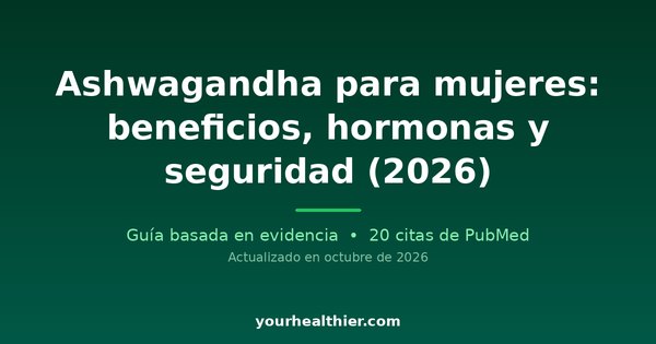Ashwagandha para mujeres: beneficios, hormonas y seguridad (2026)