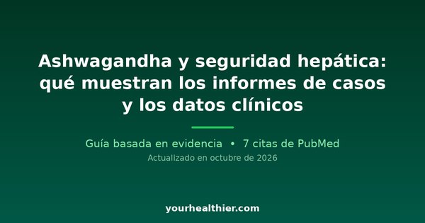 Ashwagandha y seguridad hepática: qué muestran los informes de casos y los datos clínicos