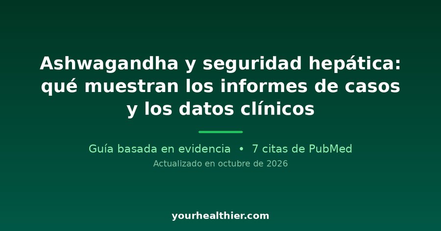 Ashwagandha y seguridad hepática: qué muestran los informes de casos y los datos clínicos