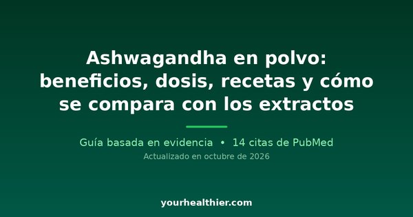 Ashwagandha en polvo: beneficios, dosis, recetas y cómo se compara con los extractos