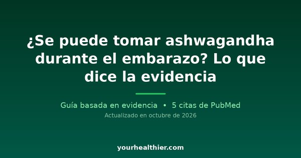 ¿Se puede tomar ashwagandha durante el embarazo? Lo que dice la evidencia