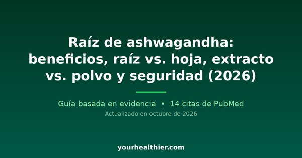 Raíz de ashwagandha: beneficios, raíz vs. hoja, extracto vs. polvo y seguridad (2026)