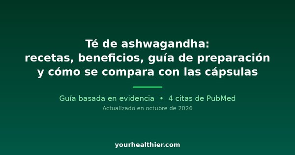 Té de ashwagandha: recetas, beneficios, guía de preparación y cómo se compara con las cápsulas
