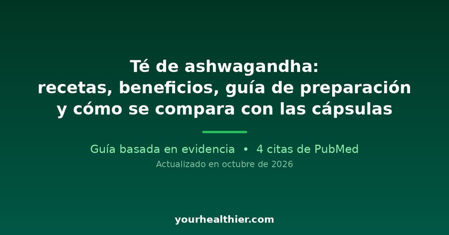 Té de ashwagandha: recetas, beneficios, guía de preparación y cómo se compara con las cápsulas