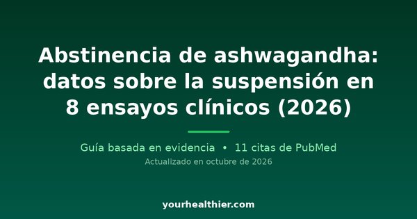 Abstinencia de ashwagandha: datos sobre la suspensión en 8 ensayos clínicos (2026)
