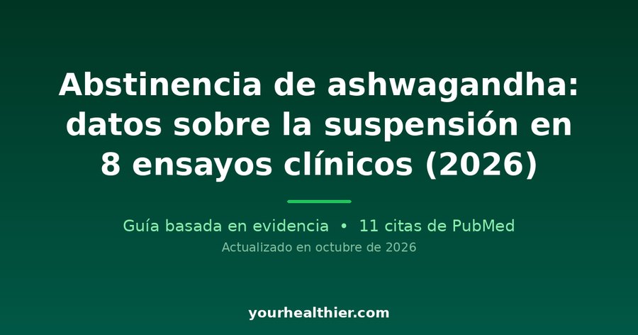 Abstinencia de ashwagandha: datos sobre la suspensión en 8 ensayos clínicos (2026)
