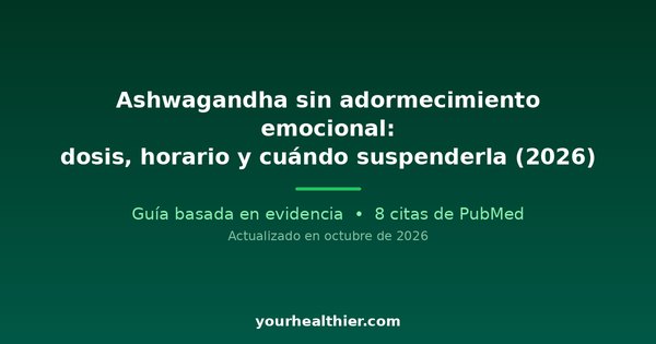 Ashwagandha sin adormecimiento emocional: dosis, horario y cuándo suspenderla (2026)