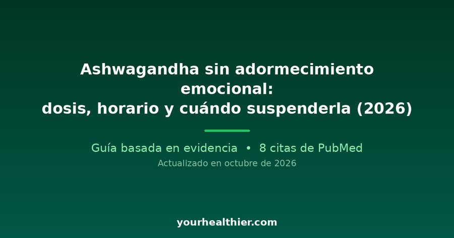 Ashwagandha sin adormecimiento emocional: dosis, horario y cuándo suspenderla (2026)