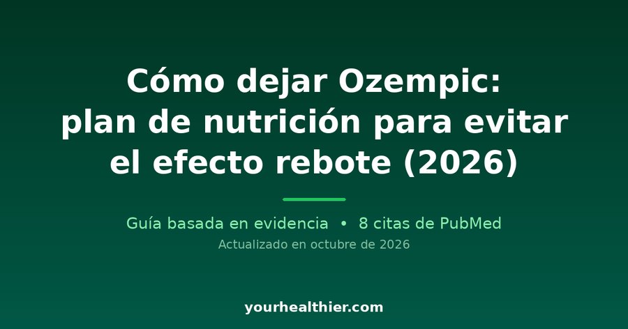 Cómo dejar Ozempic: plan de nutrición para evitar el efecto rebote (2026)