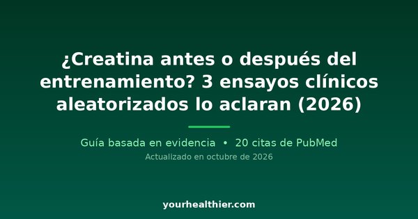 ¿Creatina antes o después del entrenamiento? 3 ensayos clínicos aleatorizados lo aclaran (2026)