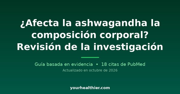 ¿Afecta la ashwagandha la composición corporal? Revisión de la investigación