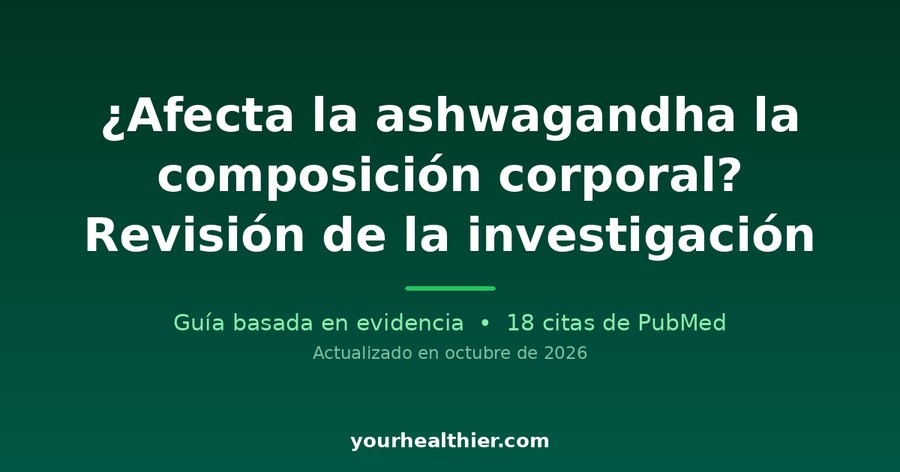 ¿Afecta la ashwagandha la composición corporal? Revisión de la investigación
