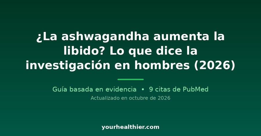 ¿La ashwagandha aumenta la libido? Lo que dice la investigación en hombres (2026)
