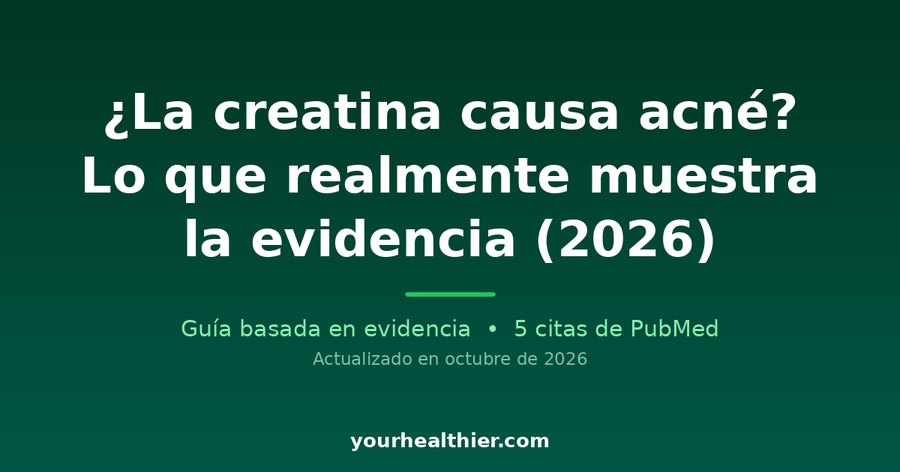 ¿La creatina causa acné? Lo que realmente muestra la evidencia (2026)