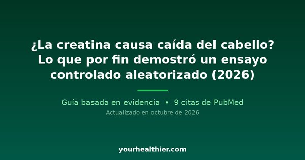 ¿La creatina causa caída del cabello? Lo que por fin demostró un ensayo controlado aleatorizado (2026)