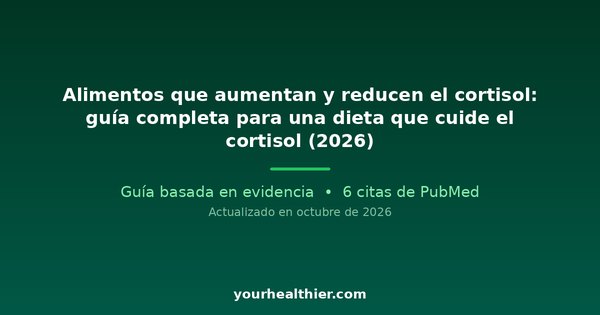 Alimentos que aumentan y reducen el cortisol: guía completa para una dieta que cuide el cortisol (2026)