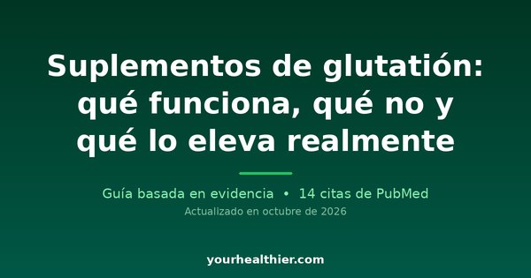 Suplementos de glutatión: qué funciona, qué no y qué lo eleva realmente