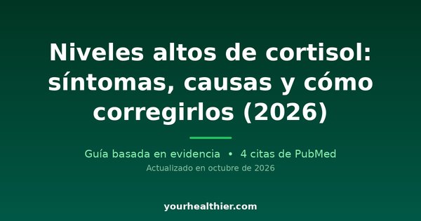 Niveles altos de cortisol: síntomas, causas y cómo corregirlos (2026)