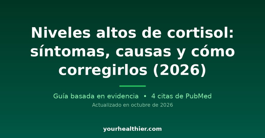 Niveles altos de cortisol: síntomas, causas y cómo corregirlos (2026)