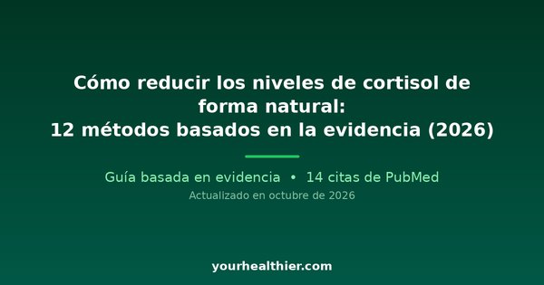 Cómo reducir los niveles de cortisol de forma natural: 12 métodos basados en la evidencia (2026)