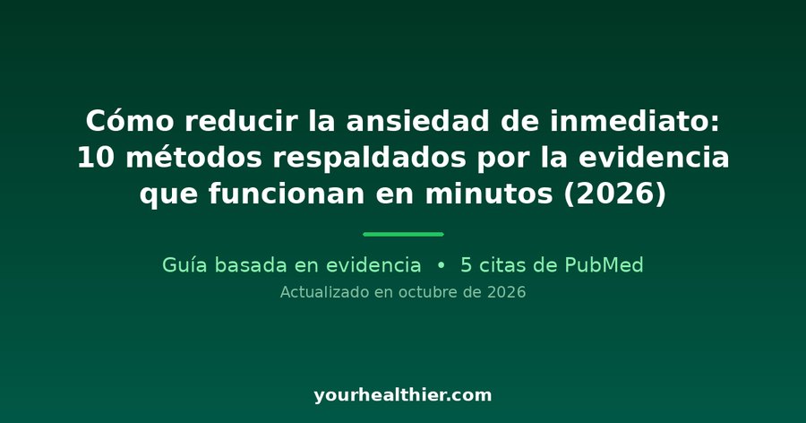 Cómo reducir la ansiedad de inmediato: 10 métodos respaldados por la evidencia que funcionan en minutos (2026)