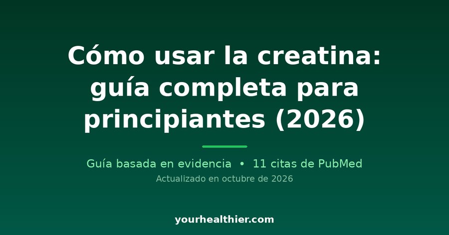 Cómo usar la creatina: guía completa para principiantes (2026)