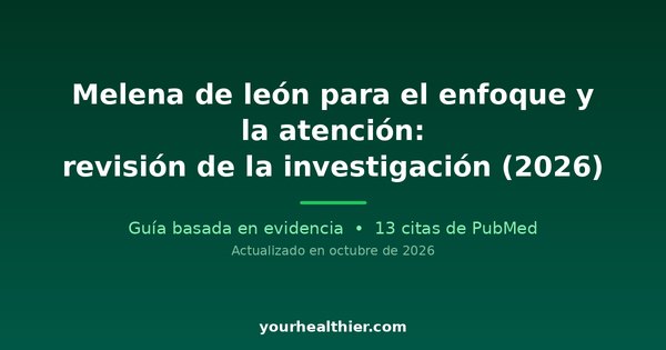 Melena de león para el enfoque y la atención: revisión de la investigación (2026)