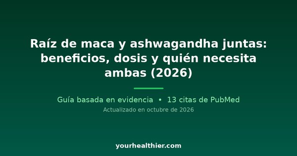 Raíz de maca y ashwagandha juntas: beneficios, dosis y quién necesita ambas (2026)