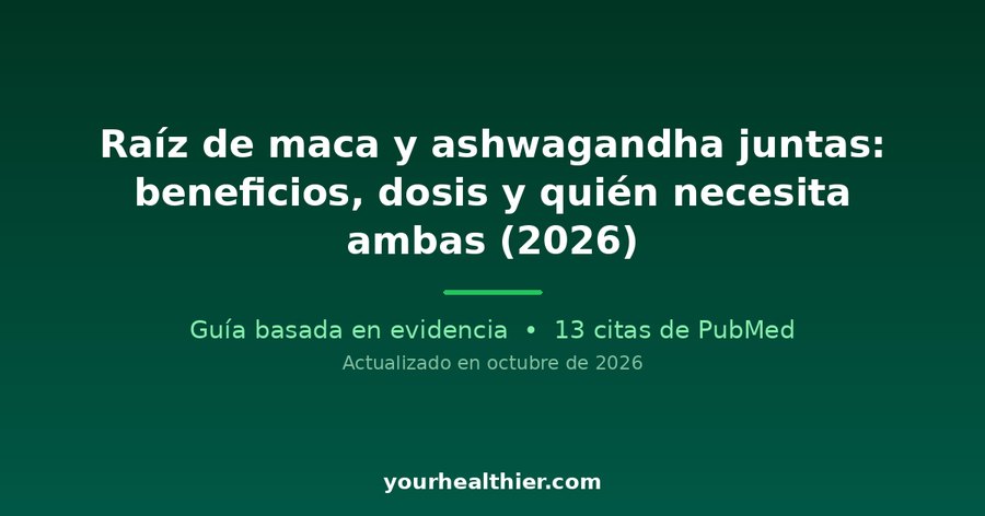 Raíz de maca y ashwagandha juntas: beneficios, dosis y quién necesita ambas (2026)