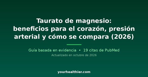 Taurato de magnesio: beneficios para el corazón, presión arterial y cómo se compara (2026)