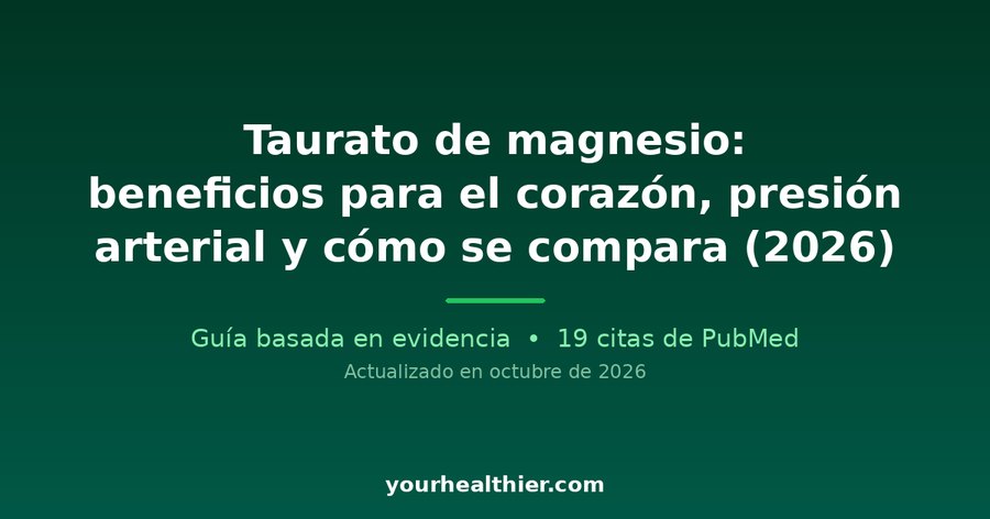 Taurato de magnesio: beneficios para el corazón, presión arterial y cómo se compara (2026)