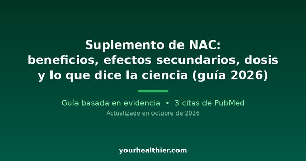 Suplemento de NAC: beneficios, efectos secundarios, dosis y lo que dice la ciencia (guía 2026)