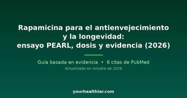 Rapamicina para el antienvejecimiento y la longevidad: ensayo PEARL, dosis y evidencia (2026)