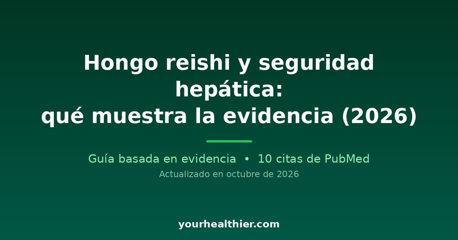 Hongo reishi y seguridad hepática: qué muestra la evidencia (2026)