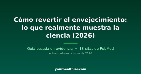 Cómo revertir el envejecimiento: lo que realmente muestra la ciencia (2026)