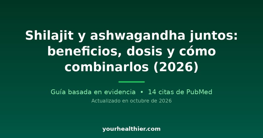 Shilajit y ashwagandha juntos: beneficios, dosis y cómo combinarlos (2026)