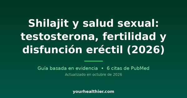 Shilajit y salud sexual: testosterona, fertilidad y disfunción eréctil (2026)