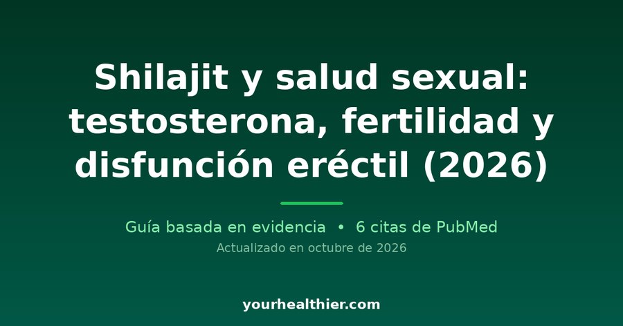 Shilajit y salud sexual: testosterona, fertilidad y disfunción eréctil (2026)