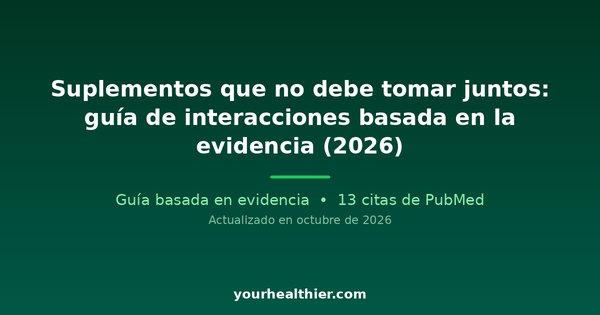 Suplementos que no debe tomar juntos: guía de interacciones basada en la evidencia (2026)