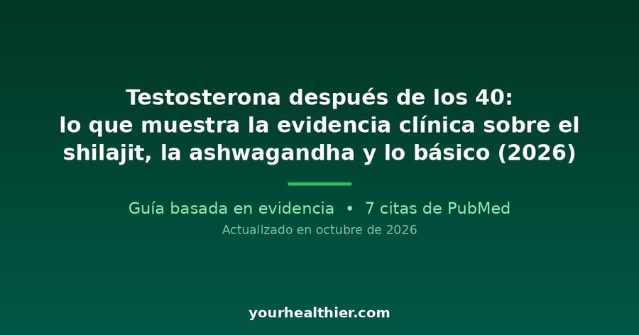 Testosterona después de los 40: lo que muestra la evidencia clínica sobre el shilajit, la ashwagandha y lo básico (2026)
