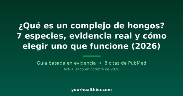 ¿Qué es un complejo de hongos? 7 especies, evidencia real y cómo elegir uno que funcione (2026)