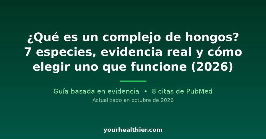 ¿Qué es un complejo de hongos? 7 especies, evidencia real y cómo elegir uno que funcione (2026)