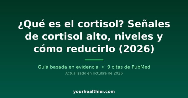 ¿Qué es el cortisol? Señales de cortisol alto, niveles y cómo reducirlo (2026)