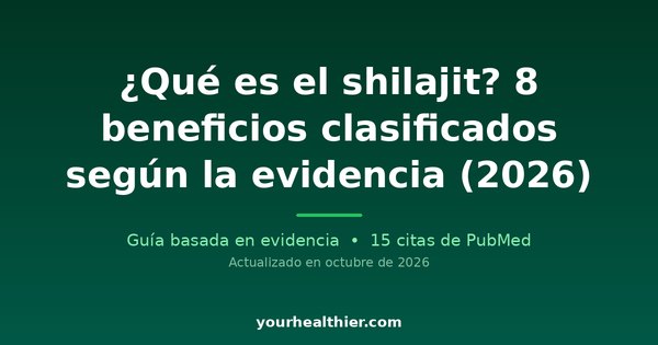 ¿Qué es el shilajit? 8 beneficios clasificados según la evidencia (2026)