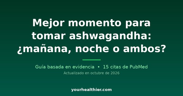 Mejor momento para tomar ashwagandha: ¿mañana, noche o ambos?