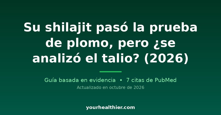 Su shilajit pasó la prueba de plomo, pero ¿se analizó el talio? (2026)